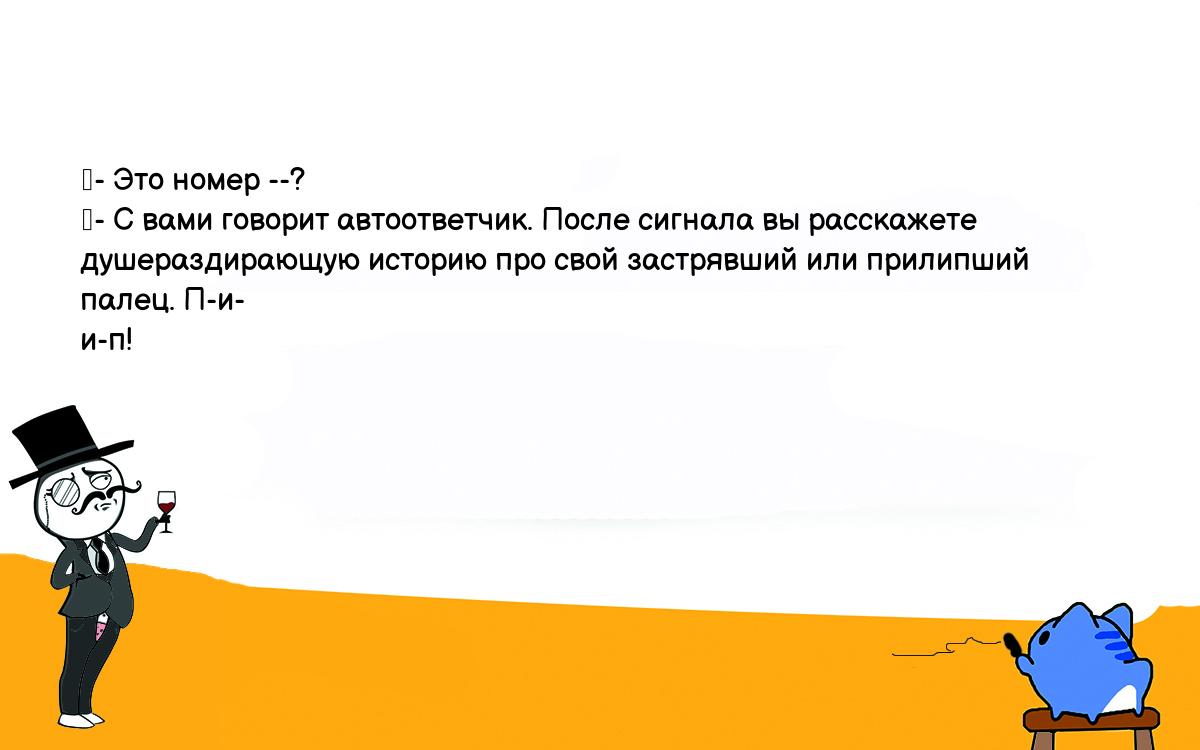 Анекдот. - Это номер --? - С вами говорит автоответчик. После сигнала вы  расскажете душераздирающую историю про свой застрявший или прилипший палец.  П-и- и-п! Шутки, приколы, мемы и анекдоты