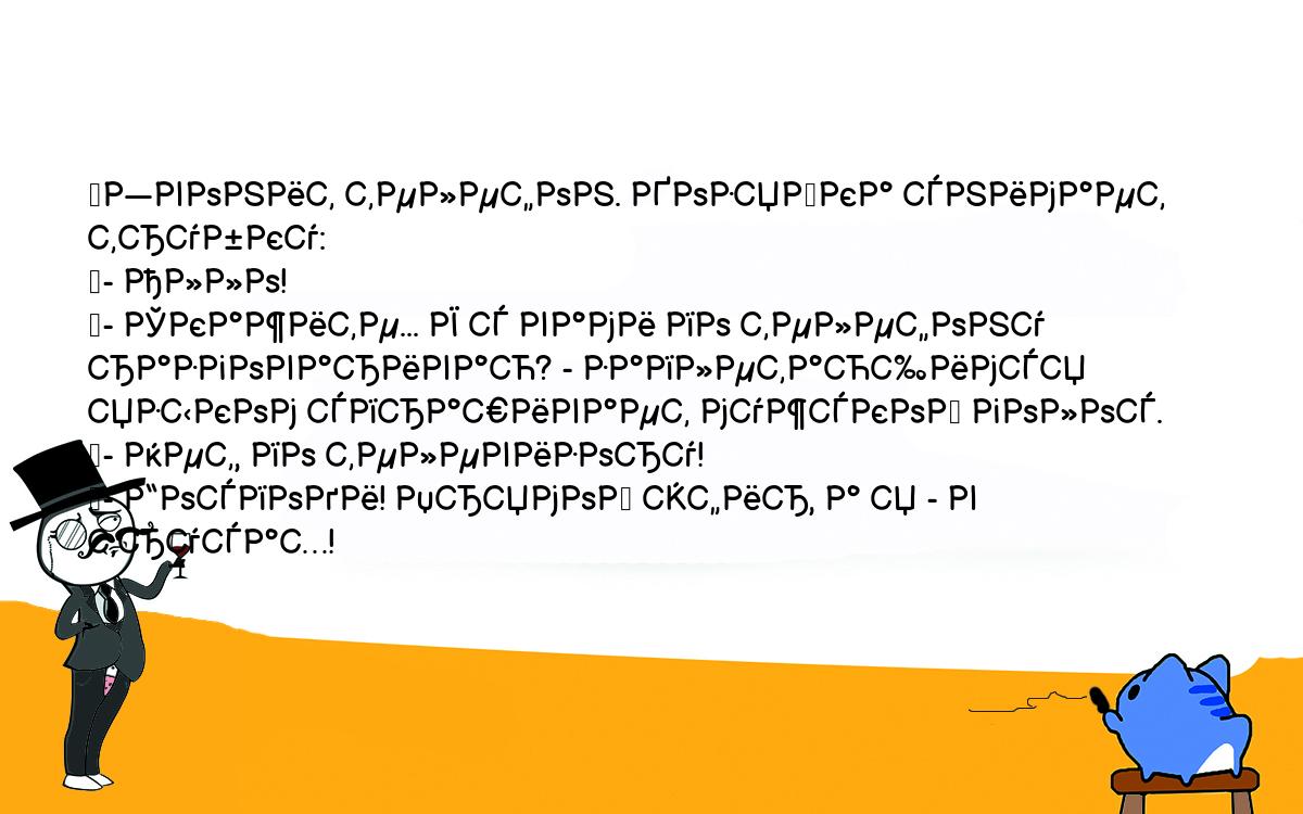 Анекдот. Звонит телефон. Хозяйка снимает трубку: - Алло! - Скажите... Я с  вами по телефону разговариваю? - заплетающимся языком спрашивает мужской  голос. - Нет, по телевизору! - Господи! Прямой эфир, а я -