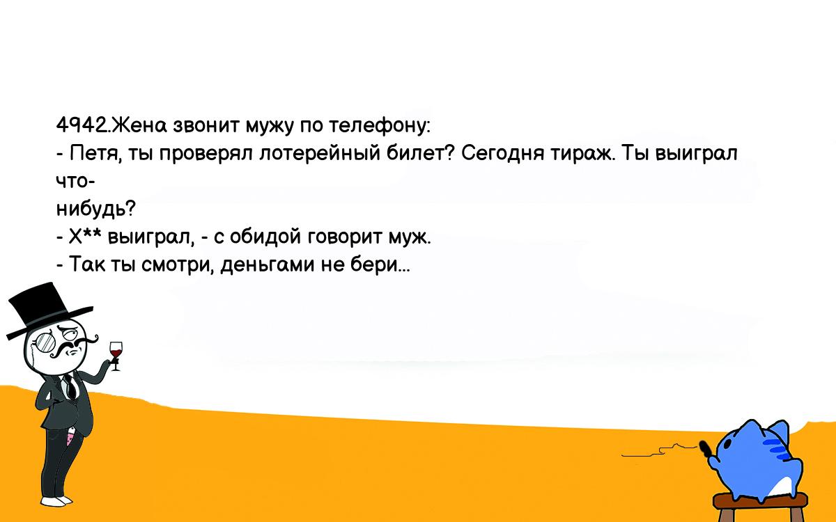 Анекдот. 4942.Жена звонит мужу по телефону: - Петя, ты проверял лотерейный  билет? Сегодня тираж. Ты выиграл что- нибудь? - Х** выиграл, - с обидой говорит  муж. - Так ты смотри, деньгами не