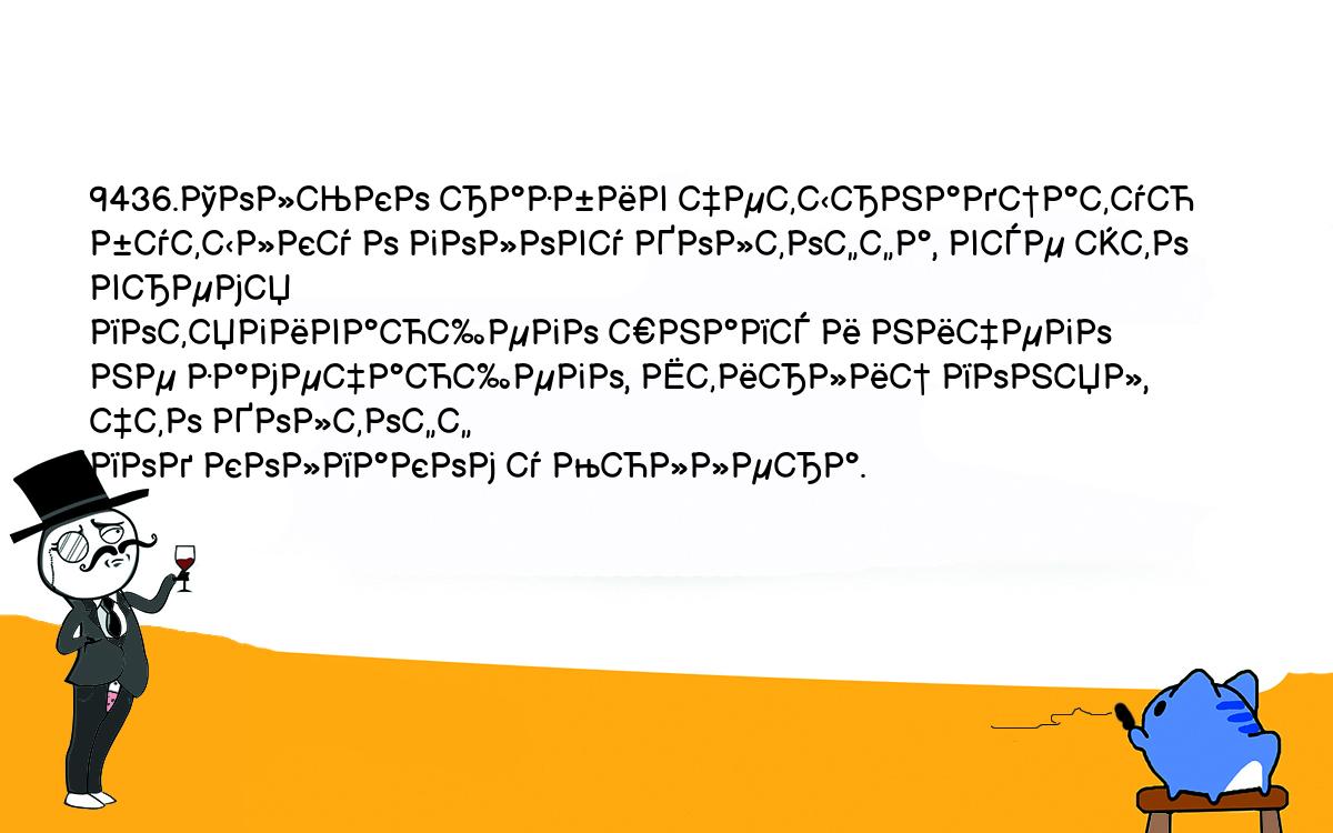 Анекдоты, шутки, приколы. <br />
9436.Только разбив четырнадцатую бутылку о голову Холтоффа, все это время <br />
потягивающего шнапс и ничего не замечающего, Штирлиц понял, что Холтофф <br />
под колпаком у Мюллера.<br />
