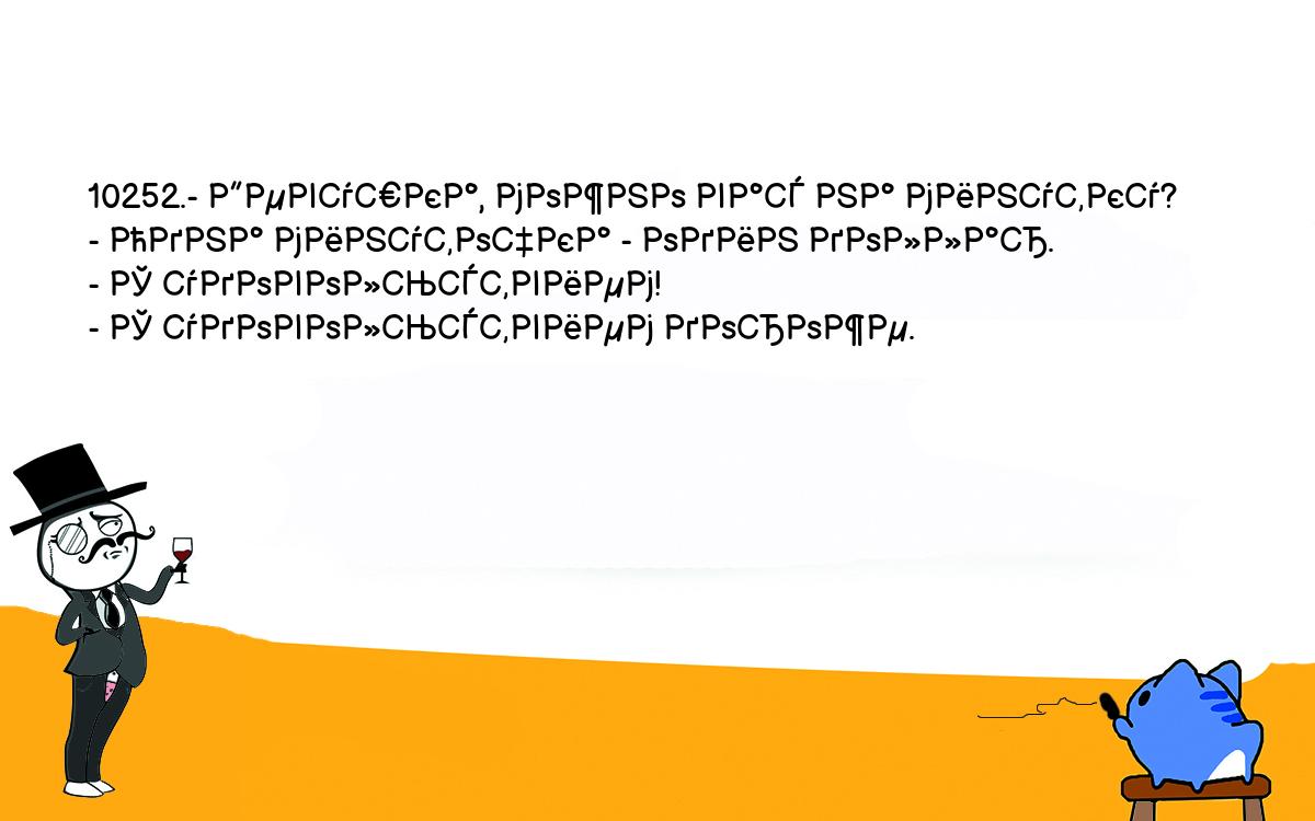 Анекдоты, шутки, приколы. <br />
10252.- Девушка, можно вас на минутку?<br />
- Одна минуточка - один доллар.<br />
- С удовольствием!<br />
- С удовольствием дороже.<br />
