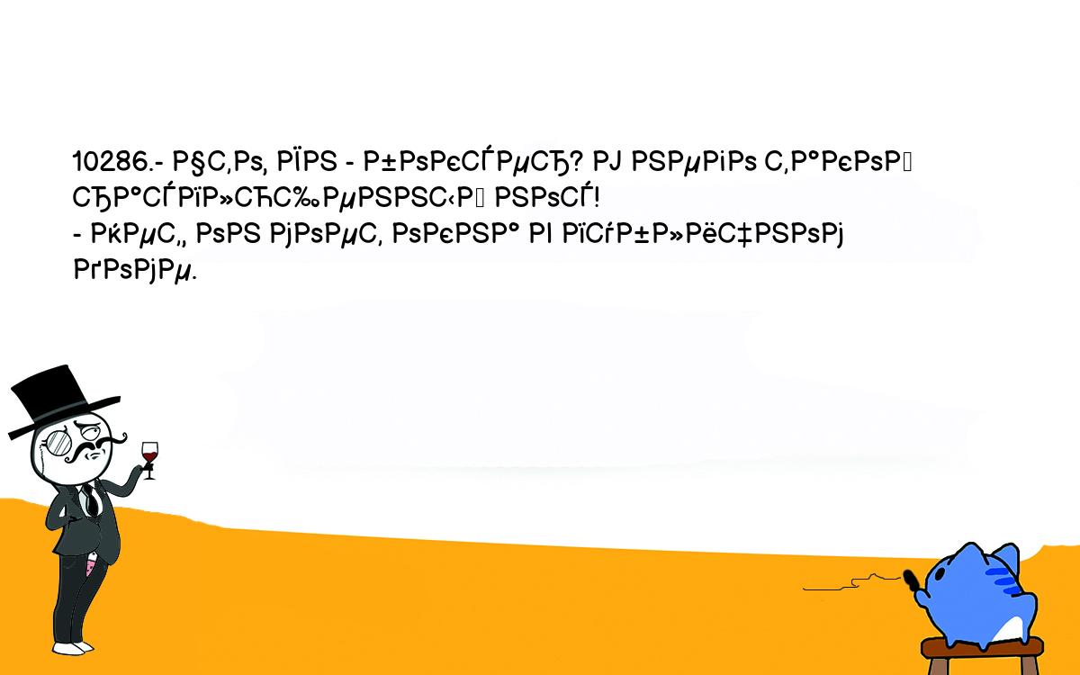 Анекдоты, шутки, приколы. <br />
10286.- Что, Ян - боксер? У него такой расплющенный нос!<br />
- Нет, он моет окна в публичном доме.<br />
