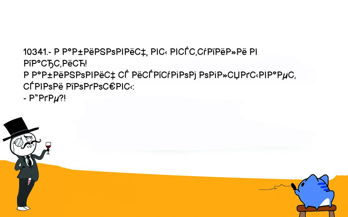 Анекдоты, шутки, приколы. <br />
10341.- Рабинович, вы вступили в партию!<br />
Рабинович с испугом оглядывает свои подошвы:<br />
- Где?!<br />
