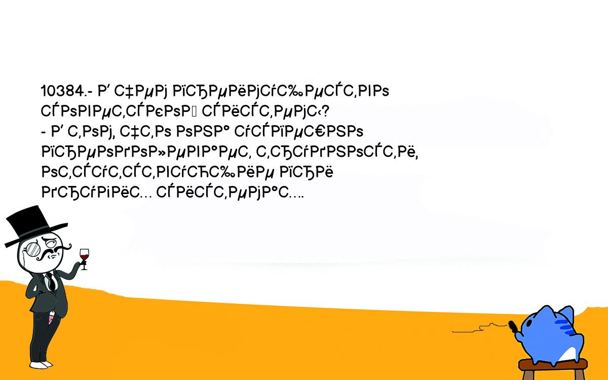 Анекдоты, шутки, приколы. <br />
10384.- В чем преимущество советской системы?<br />
- В том, что она успешно преодолевает трудности, отсутствующие при <br />
других системах.<br />
