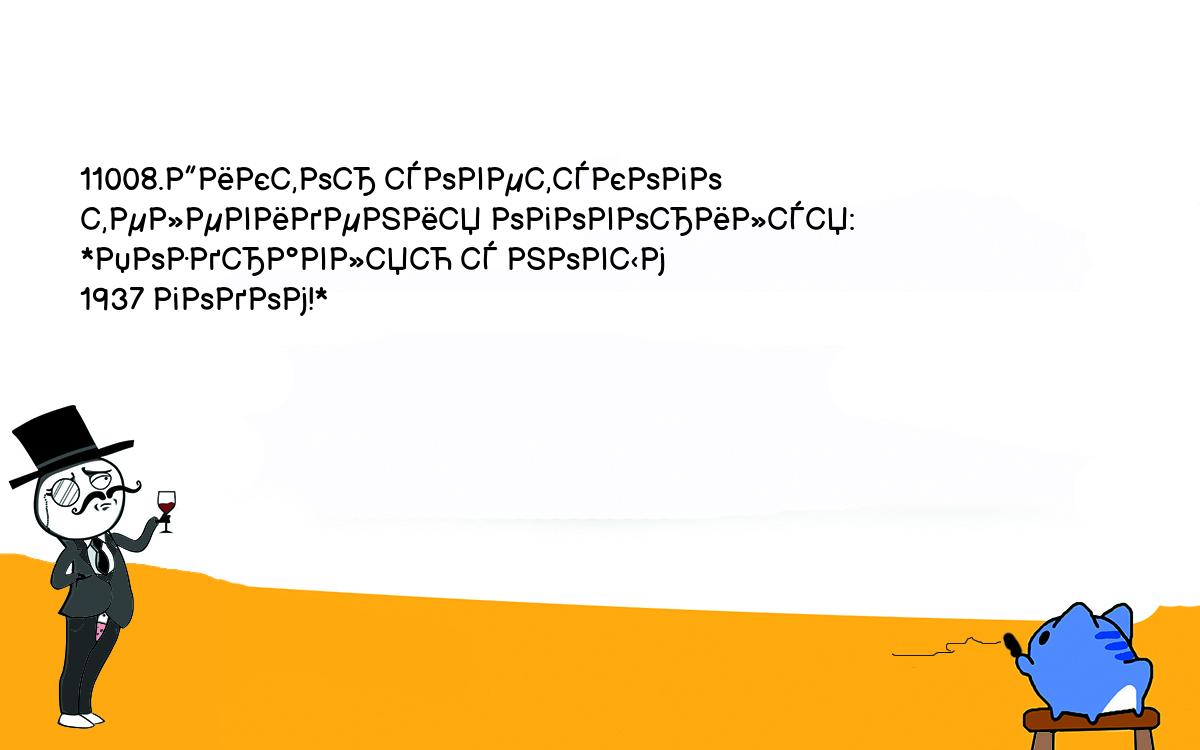 Анекдоты, шутки, приколы. <br />
11008.Диктор советского телевидения оговорился: *Поздравляю с новым <br />
1937 годом!*<br />
