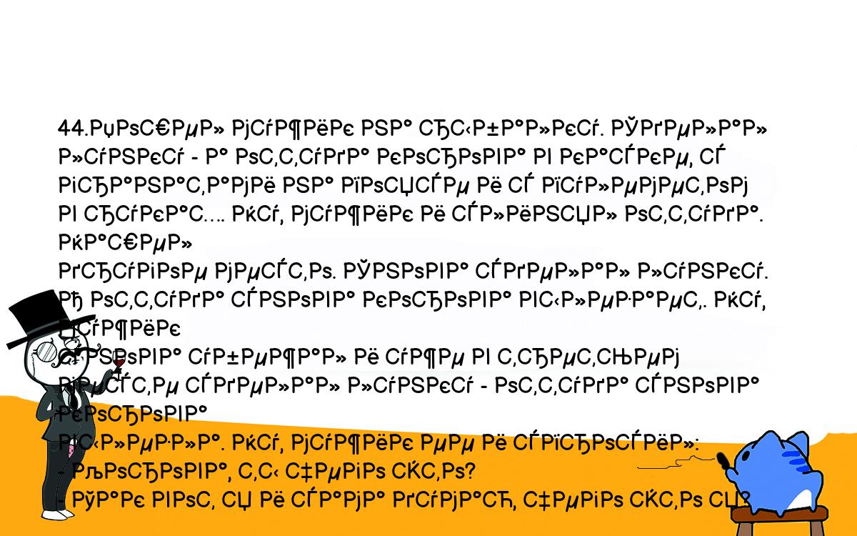 Анекдоты, шутки, приколы. <br />
44.Пошел мужик на рыбалку. Сделал лунку - а оттуда корова в каске, с <br />
гранатами на поясе и с пулеметом в руках. Ну, мужик и слинял оттуда. Нашел <br />
другое место. Снова сделал лунку. А оттуда снова корова вылезает. Ну, мужик <br />
снова убежал и уже в третьем месте сделал лунку - оттуда снова корова <br />
вылезла. Ну, мужик ее и спросил:<br />
- Корова, ты чего это?<br />
- Так вот я и сама думаю, чего это я?<br />
