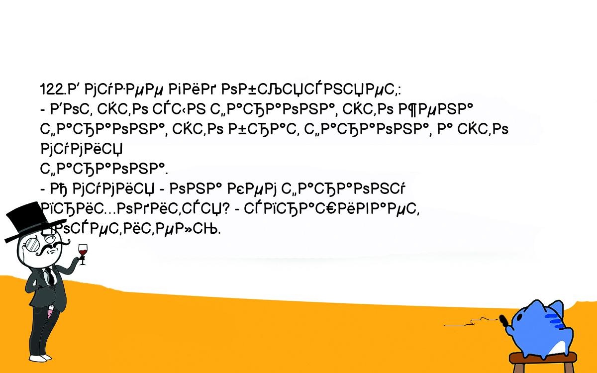 Анекдоты, шутки, приколы. <br />
122.В музее гид объясняет:<br />
- Вот это сын фараона, это жена фараона, это брат фараона, а это мумия <br />
фараона.<br />
- А мумия - она кем фараону приходится? - спрашивает посетитель.<br />
