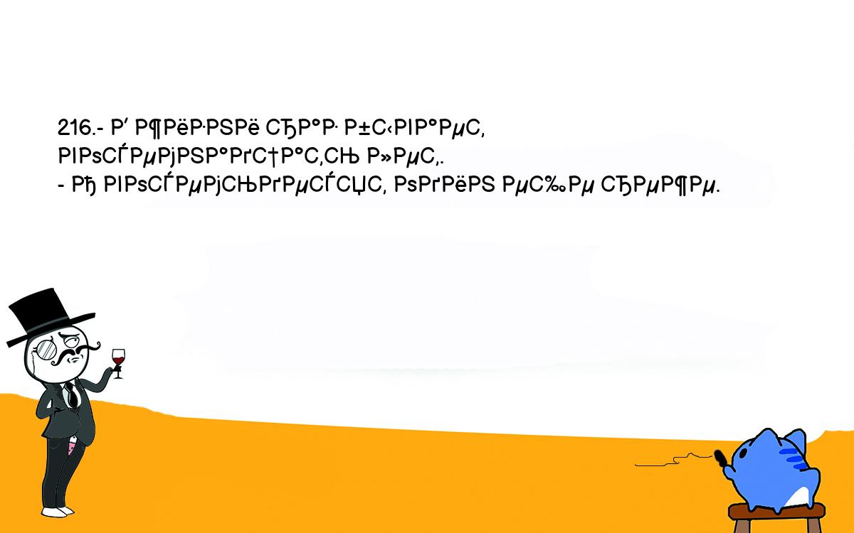 Анекдоты, шутки, приколы. <br />
216.- В жизни раз бывает восемнадцать лет.<br />
- А восемьдесят один еще реже.<br />
