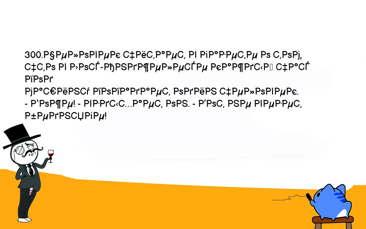 Анекдоты, шутки, приколы. <br />
300.Человек читает в газете о том, что в Лос-Анджелесе каждый час под <br />
машину попадает один человек.<br />
- Боже! - вздыхает он. - Вот не везет бедняге!<br />
