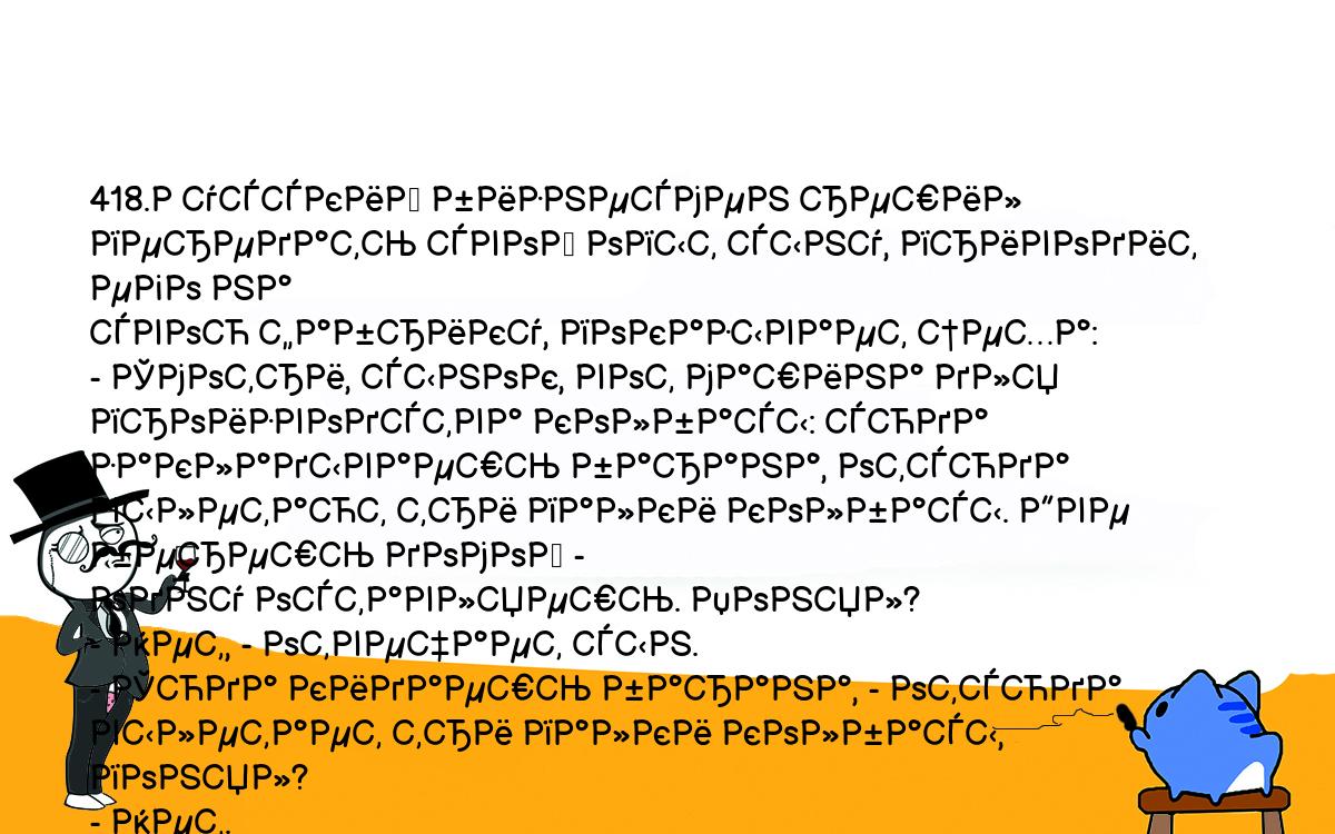 Анекдоты, шутки, приколы. <br />
418.Русский бизнесмен решил передать свой опыт сыну, приводит его на <br />
свою фабрику, показывает цеха:<br />
- Смотри, сынок, вот машина для производства колбасы: сюда <br />
закладываешь барана, отсюда вылетают три палки колбасы. Две берешь домой - <br />
одну оставляешь. Понял?<br />
- Нет, - отвечает сын.<br />
- Сюда кидаешь барана, - отсюда вылетает три палки колбасы, понял?<br />
- Нет.<br />
- Сюда - баран, отсюда - палки. Понял?<br />
- Нет. Папа, а есть такая машина: кидаешь палки, а вылетает баран?<br />
- Есть сынок, твоя мама!<br />
