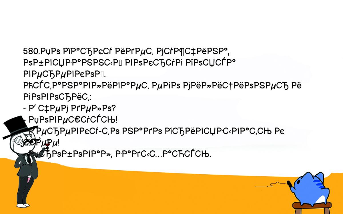 Анекдоты, шутки, приколы. <br />
580.По парку идет мужчина, обвязанный вокруг пояса веревкой. <br />
Останавливает его милиционер и говорит:<br />
- В чем дело?<br />
- Повешусь!<br />
- Веревку-то надо привязывать к шее!<br />
- Пробовал, задыхаюсь.<br />
