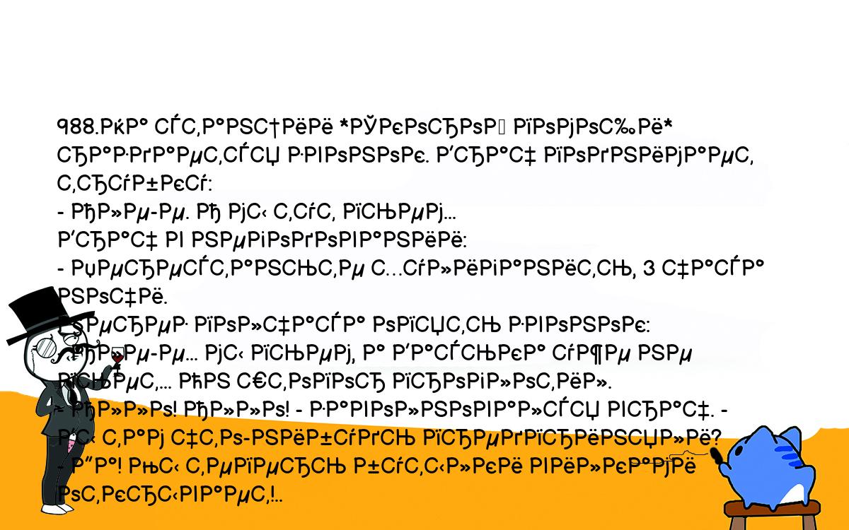 Анекдоты, шутки, приколы. <br />
988.На станции *Скорой помощи* раздается звонок. Врач поднимает трубку:<br />
- Але-е. А мы тут пьем...<br />
Врач в негодовании:<br />
- Перестаньте хулиганить, 3 часа ночи.<br />
Через полчаса опять звонок:<br />
- Але-е... мы пьем, а Васька уже не пьет... Он штопор проглотил.<br />
- Алло! Алло! - заволновался врач. - Вы там что-нибудь предприняли?<br />
- Да! Мы теперь бутылки вилками открывает!..<br />
