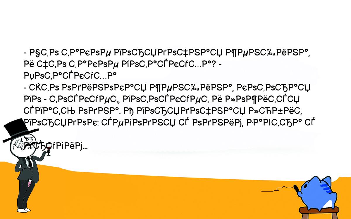 Анекдоты, шутки, приколы. <br />
- Что такое порядочная женщина, и что такое потаскуха? - Потаскуха <br />
- это одинокая женщина, которая по - тоскует, потоскует и ложится <br />
спать одна. А порядочная любит порядок: сегодня с одним, завтра с <br />
другим...<br />
