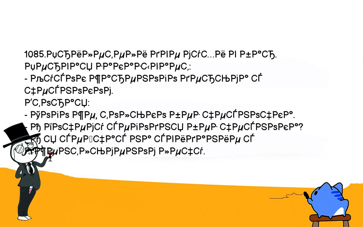 Анекдоты, шутки, приколы. <br />
1085.Прилетели две мухи в бар. Первая заказывает:<br />
- Кусок жареного дерьма с чесноком.<br />
Вторая:<br />
- Того же, только без чесночка.<br />
- А почему сегодня без чеснока?<br />
- А я сейчас на свидание с джентльменом лечу.<br />
