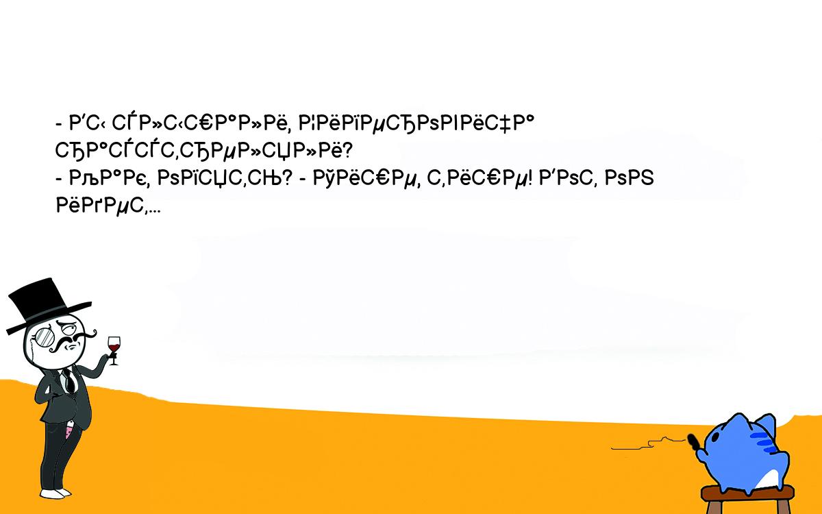 Анекдоты, шутки, приколы. <br />
- Вы слышали, Циперовича расстреляли?<br />
- Как, опять? - Тише, тише! Вот он <br />
идет... 