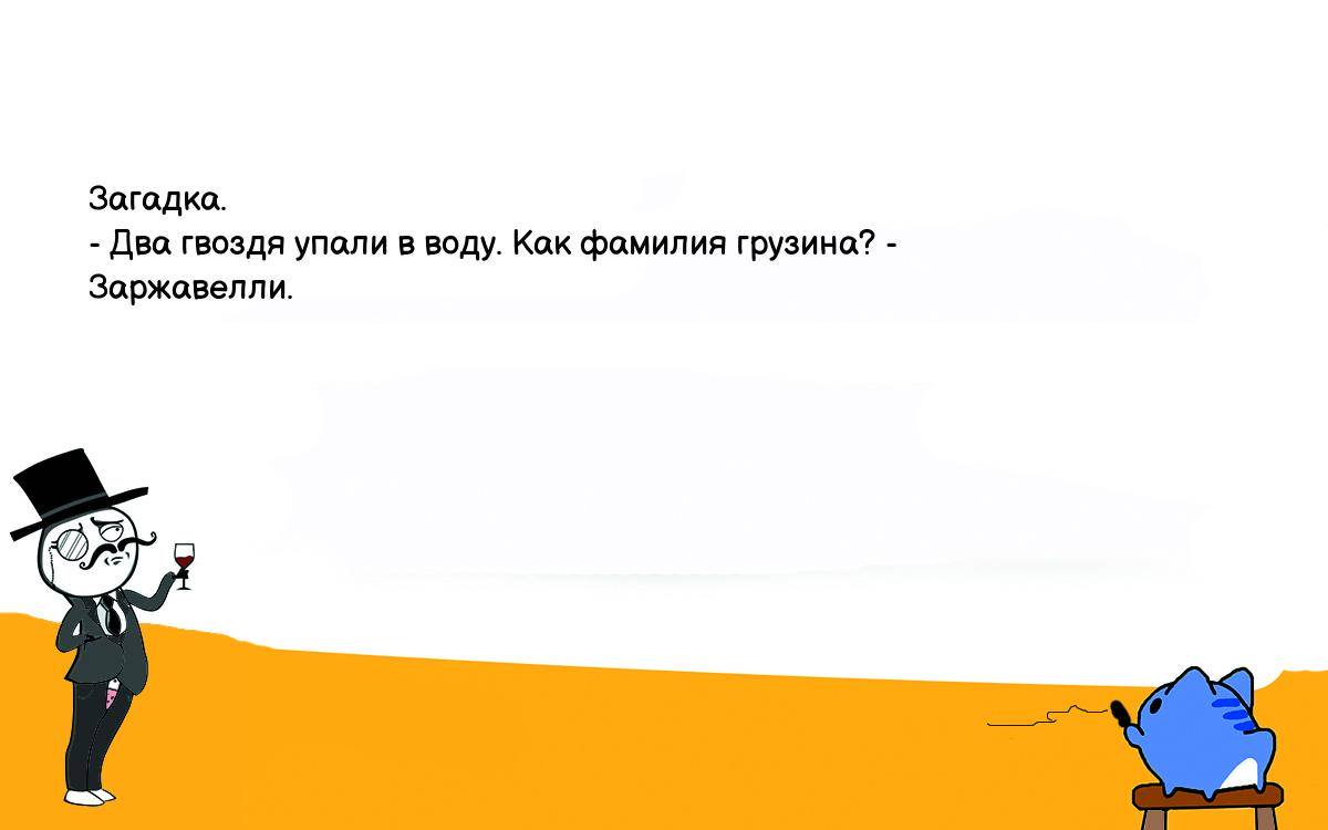 Анекдот. Загадка. - Два гвоздя упали в воду. Как фамилия грузина? -  Заржавелли. Шутки, приколы, мемы и анекдоты