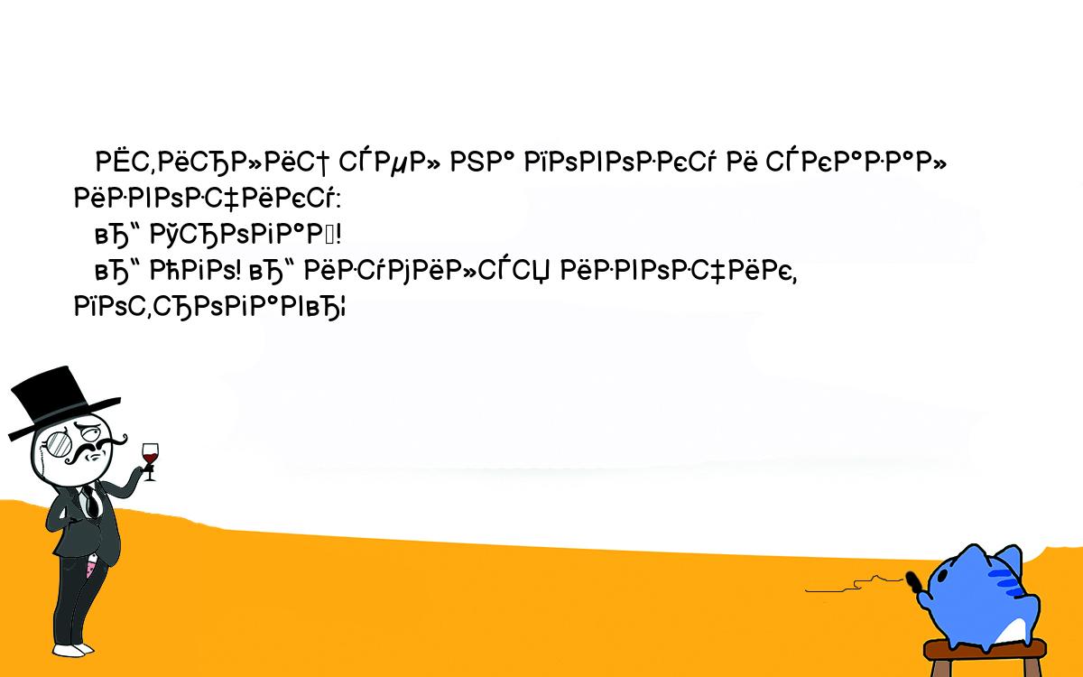 Анекдоты, шутки, приколы. <br />
   Штирлиц сел на повозку и сказал извозчику:<br />
   – Трогай!<br />
   – Ого! – изумился извозчик, потрогав…<br />
