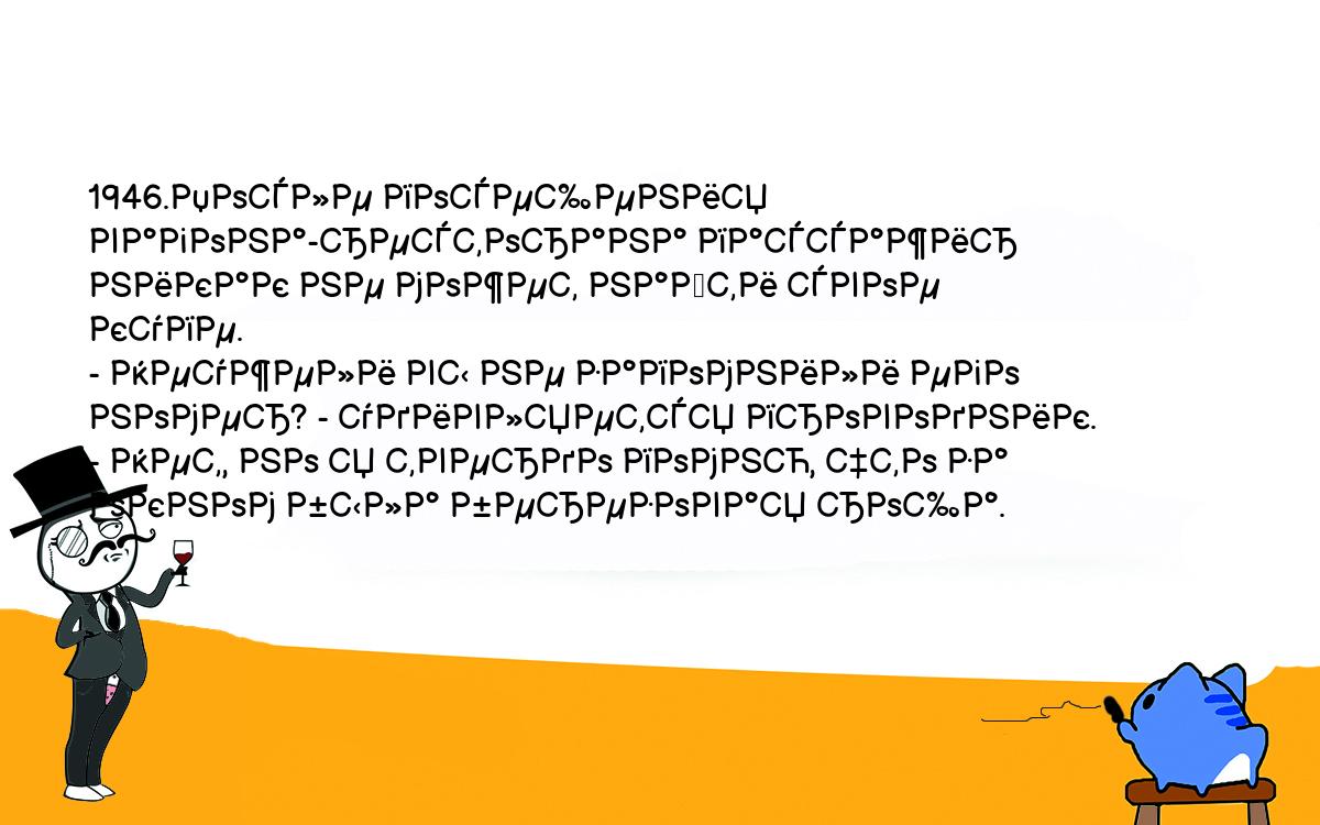 Анекдоты, шутки, приколы. <br />
1946.После посещения вагона-ресторана пассажир никак не может найти свое <br />
купе.<br />
- Неужели вы не запомнили его номер? - удивляется проводник.<br />
- Нет, но я твердо помню, что за окном была березовая роща.<br />
