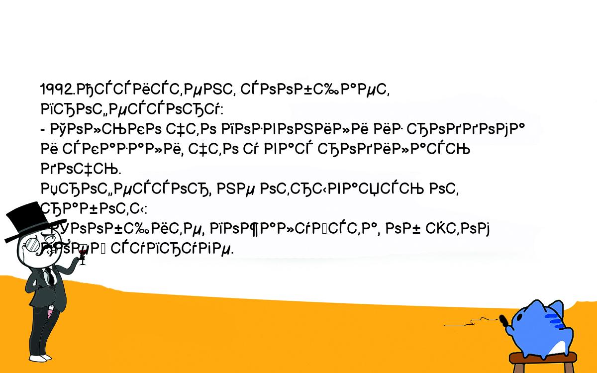 Анекдоты, шутки, приколы. <br />
1992.Ассистент сообщает профессору:<br />
- Только что позвонили из роддома и сказали, что у вас родилась дочь.<br />
Профессор, не отрываясь от работы:<br />
- Сообщите, пожалуйста, об этом моей супруге.<br />
