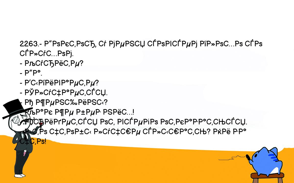 Анекдоты, шутки, приколы. <br />
2263.- Доктор, у меня совсем плохо со слухом.<br />
- Курите?<br />
- Да.<br />
- Выпиваете?<br />
- Случается.<br />
- А женщины?<br />
- Как же без них!<br />
- Придется от всего отказаться.<br />
- Это чтобы лучше слышать? Ни за что!<br />
