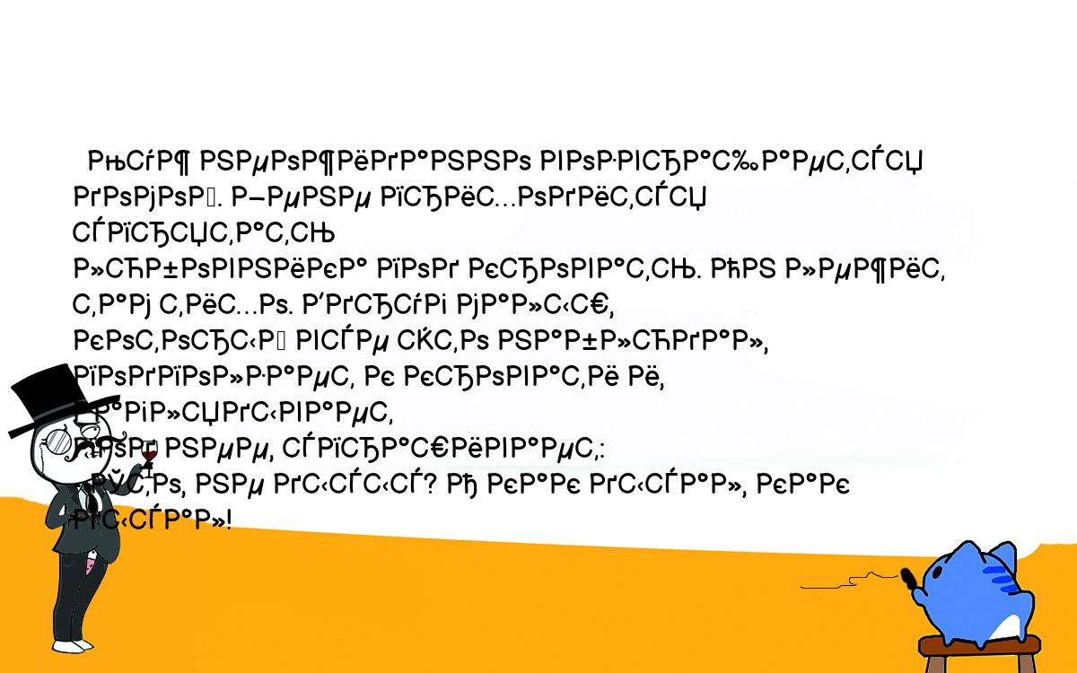 Анекдоты, шутки, приколы. <br />
  Муж неожиданно возвращается домой. Жене приходится спрятать<br />
любовника под кровать. Он лежит там тихо. Вдруг малыш,<br />
который все это наблюдал, подползает к кровати и, заглядывает<br />
под нее, спрашивает:<br />
- Сто, не дысыс? А как дысал, как дысал!<br />
