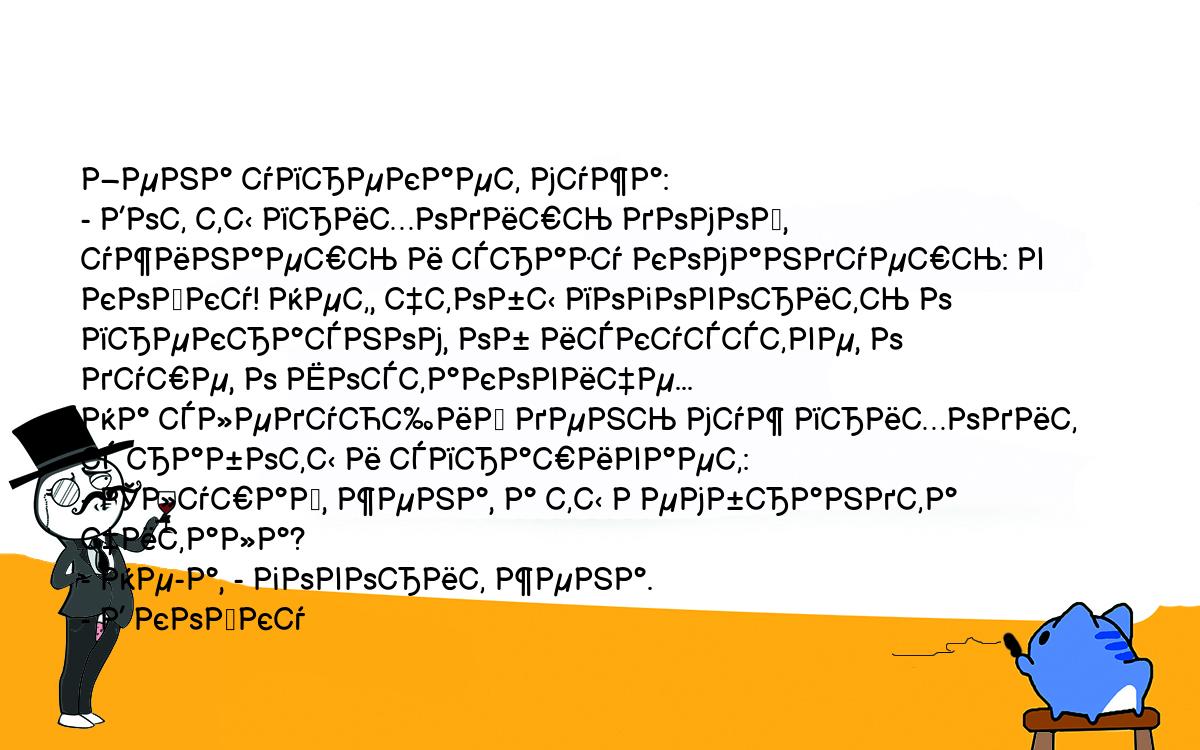 Анекдоты, шутки, приколы. <br />
Жена упрекает мужа:<br />
- Вот ты приходишь домой, ужинаешь и сразу командуешь: в<br />
койку! Нет, чтобы поговорить о прекрасном, об искусстве, о<br />
душе, о Шостаковиче...<br />
На следующий день муж приходит с работы и спрашивает:<br />
- Слушай, жена, а ты Рембрандта читала?<br />
- Не-а, - говорит жена.<br />
- В койку<br />
