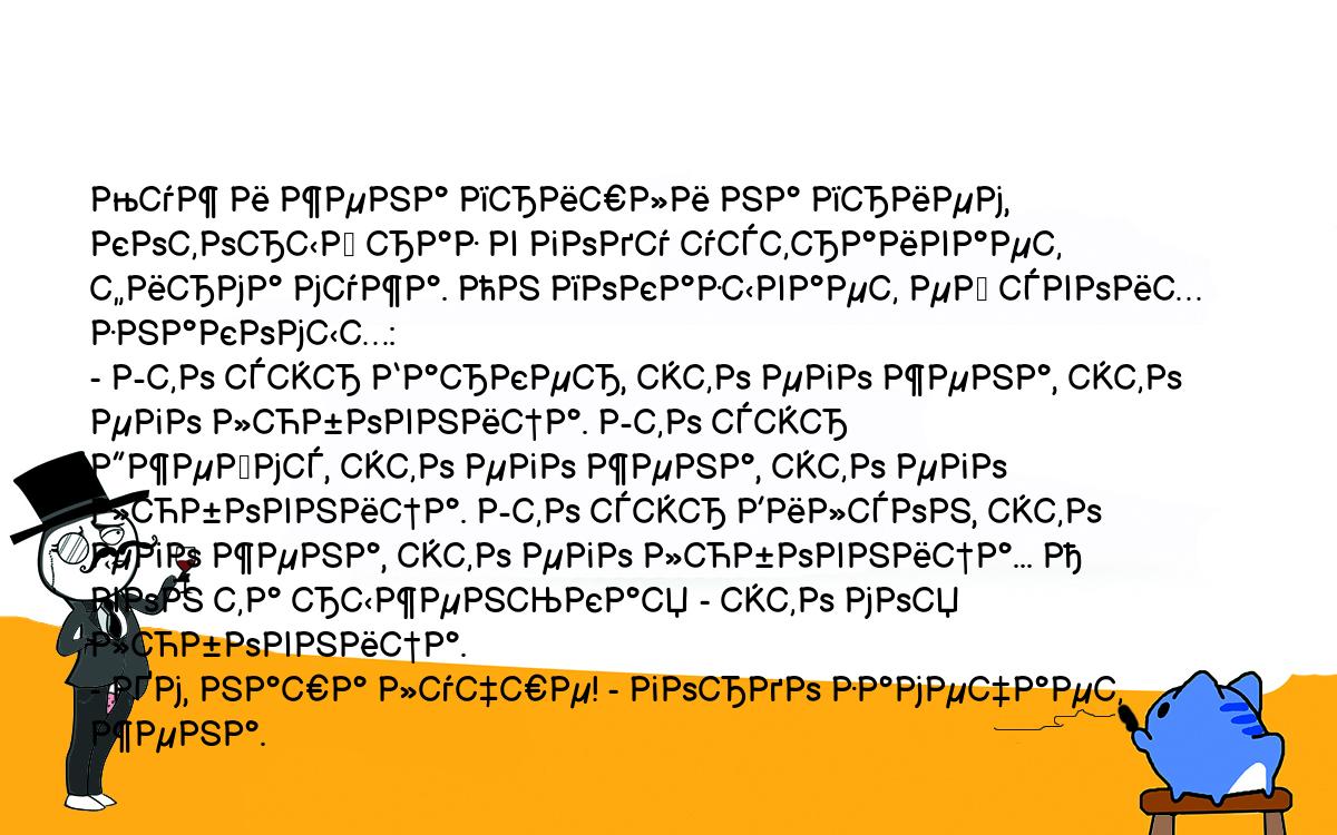 Анекдоты, шутки, приколы. <br />
Муж и жена пришли на прием, который раз в году устраивает<br />
фирма мужа. Он показывает ей своих знакомых:<br />
- Это сэр Баркер, это его жена, это его любовница. Это сэр<br />
Джеймс, это его жена, это его любовница. Это сэр Вилсон, это<br />
его жена, это его любовница... А вон та рыженькая - это моя<br />
любовница.<br />
- Хм, наша лучше! - гордо замечает жена.<br />
