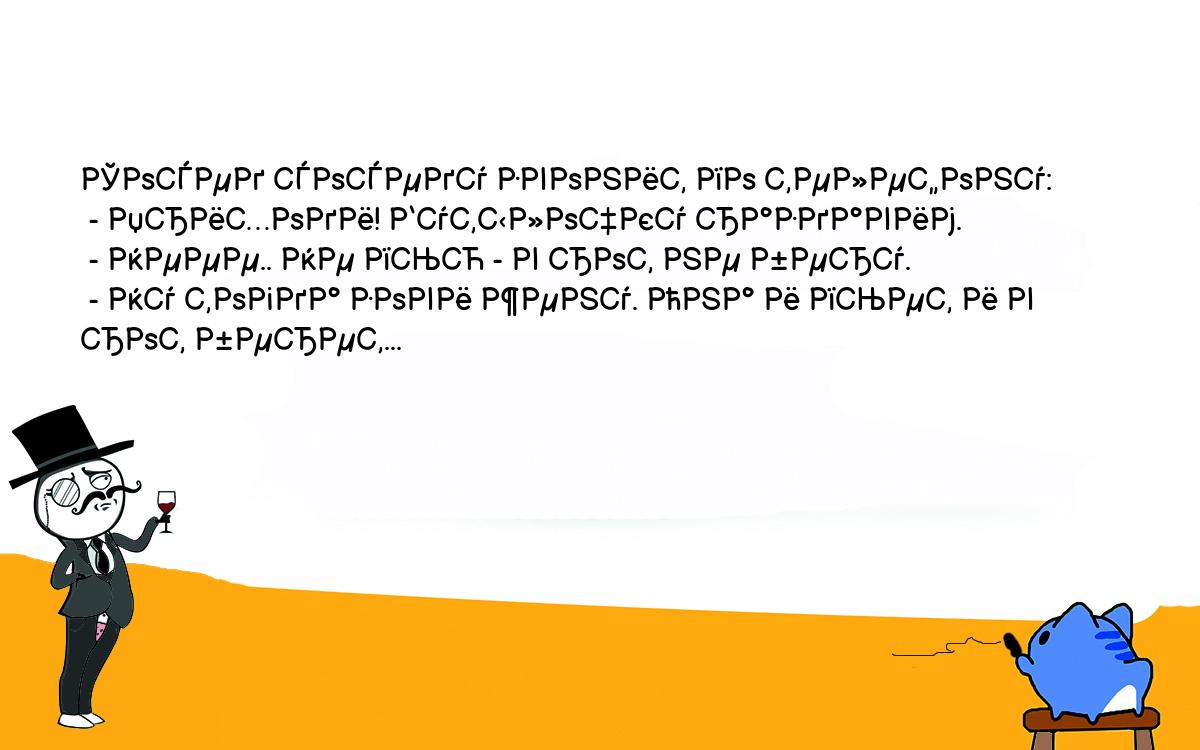 Анекдоты, шутки, приколы. <br />
Сосед соседу звонит по телефону:<br />
 - Приходи! Бутылочку раздавим.<br />
 - Неее.. Не пью - в рот не беру.<br />
 - Ну тогда зови жену. Она и пьет и в рот берет...<br />
