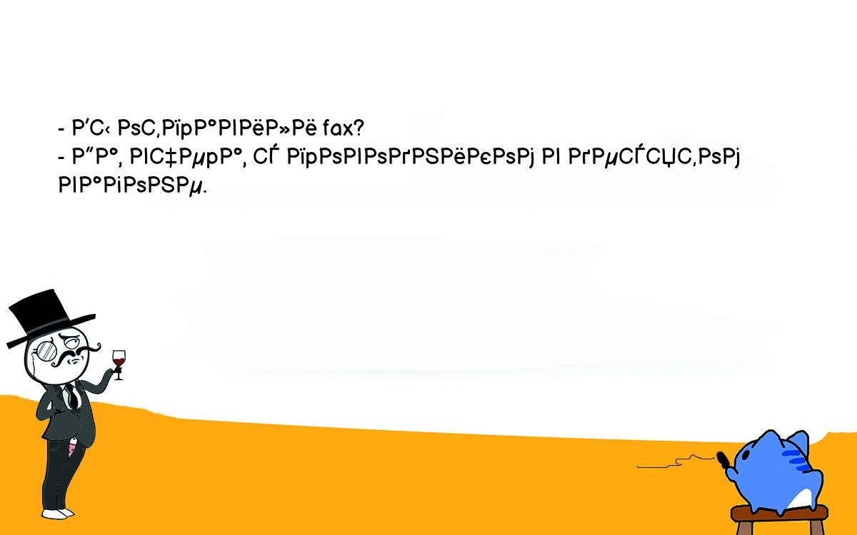 Анекдоты, шутки, приколы. <br />
- Вы отпpавили fax?<br />
- Да, вчеpа, с пpоводником в десятом вагоне.<br />
