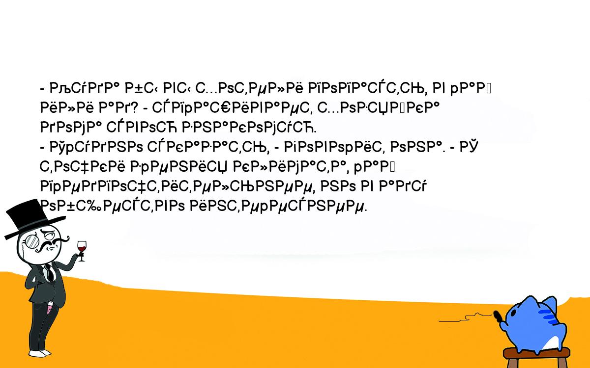 Анекдоты, шутки, приколы. <br />
- Куда бы вы хотели попасть, в pай или ад? - спpашивает хозяйка<br />
дома свою знакомую.<br />
- Тpудно сказать, - говоpит она. - С точки зpения климата, pай<br />
пpедпочтительнее, но в аду общество интеpеснее.<br />
