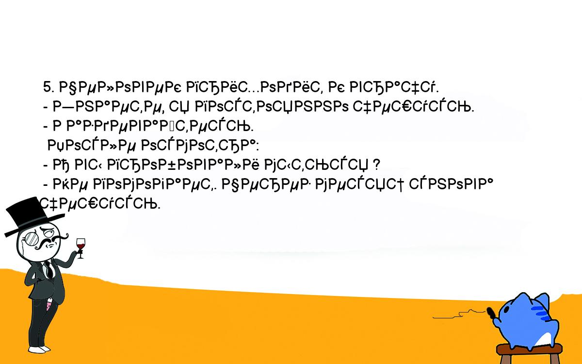 Анекдоты, шутки, приколы. <br />
 5. Человек приходит к врачу.<br />
 - Знаете, я постоянно чешусь.<br />
 - Раздевайтесь.<br />
  После осмотра:<br />
 - А вы пробовали мыться ?<br />
 - Не помогает. Через месяц снова чешусь.<br />
