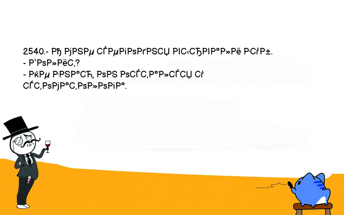 Анекдоты, шутки, приколы. <br />
2540.- А мне сегодня вырвали зуб.<br />
- Болит?<br />
- Не знаю, он остался у стоматолога.<br />
