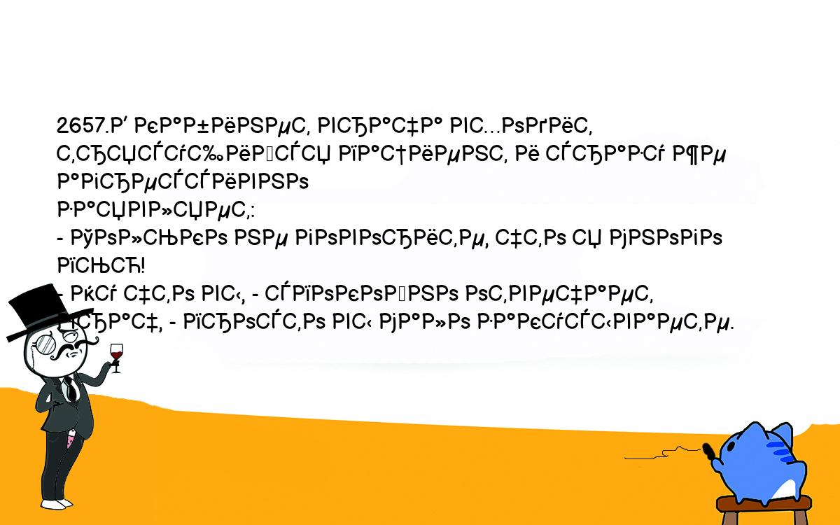 Анекдоты, шутки, приколы. <br />
2657.В кабинет врача входит трясущийся пациент и сразу же агрессивно <br />
заявляет:<br />
- Только не говорите, что я много пью!<br />
- Ну что вы, - спокойно отвечает врач, - просто вы мало закусываете.<br />
