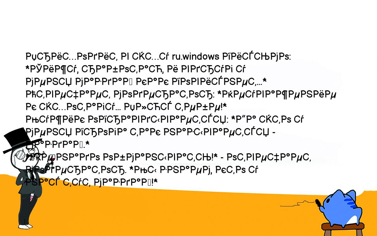 Анекдоты, шутки, приколы. <br />
Приходит в эху ru.windows письмо: *Сижу, работаю, и вдруг у<br />
меня маздай как повиснет...*<br />
Отвечает модератор: *Неуважение к эхотагу... Плюс тебе!*<br />
Мужик оправдывается: *Да это у меня прога так называется -<br />
маздай.*<br />
*Не надо обманывать!* - отвечает модератор. *Мы знаем, кто у<br />
нас тут маздай!*<br />
