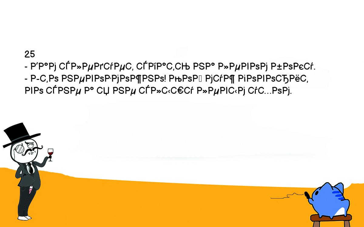 Анекдоты, шутки, приколы. <br />
25<br />
- Вам следует спать на левом боку.<br />
- Это невозможно! Мой муж говорит во сне а я не слышу левым ухом.<br />
