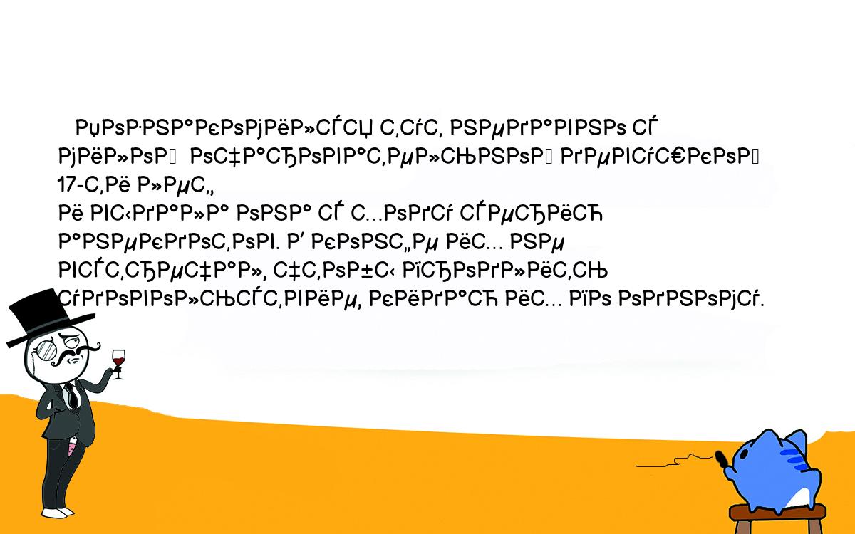 Анекдоты, шутки, приколы. <br />
   Познакомился тут недавно с милой  очаровательной девушкой 17-ти лет,<br />
и выдала она с ходу серию анекдотов. В конфе их не встречал, чтобы продлить<br />
удовольствие, кидаю их по одному.<br />
