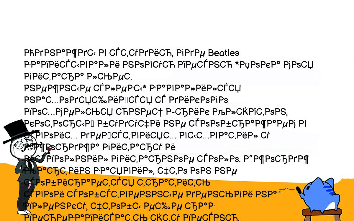 Анекдоты, шутки, приколы. <br />
Однажды в студию, где Beatles записывали новую песню *Пока моя гитара льет<br />
нежные слезы* завалился находящийся с дикого похмелья юнец Эрик Клэптон,<br />
который будучи не соображаем в своих действиях выхватил у Джорджа гитару и<br />
исполнил гитарное соло. Джордж Мартин заявил, что он не собирается тратить<br />
свои собственные деньги на пленку, чтобы еще раз перезаписать эту песню,<br />
поэтому пришлось на пластинке оставить все как есть.<br />
Пол Маккартни поинтересовался у юнца - когда же тот так набрался.<br />
- Вчера! - ответил Эрик Клэптон.<br />
*Хмм... Неплохое название для новой песни!*, - подумал Пол Маккартни.<br />
