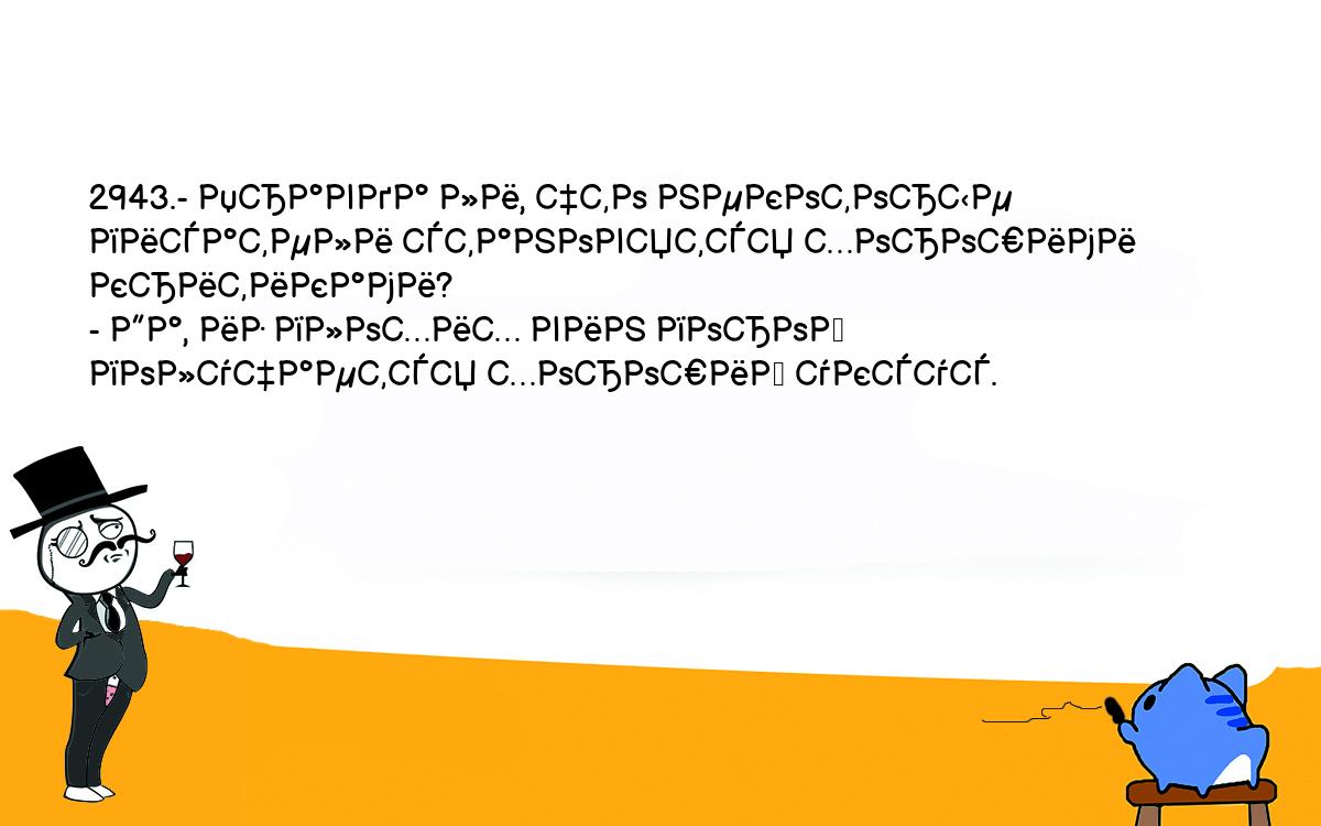 Анекдоты, шутки, приколы. <br />
2943.- Правда ли, что некоторые писатели становятся хорошими критиками?<br />
- Да, из плохих вин порой получается хороший уксус.<br />
