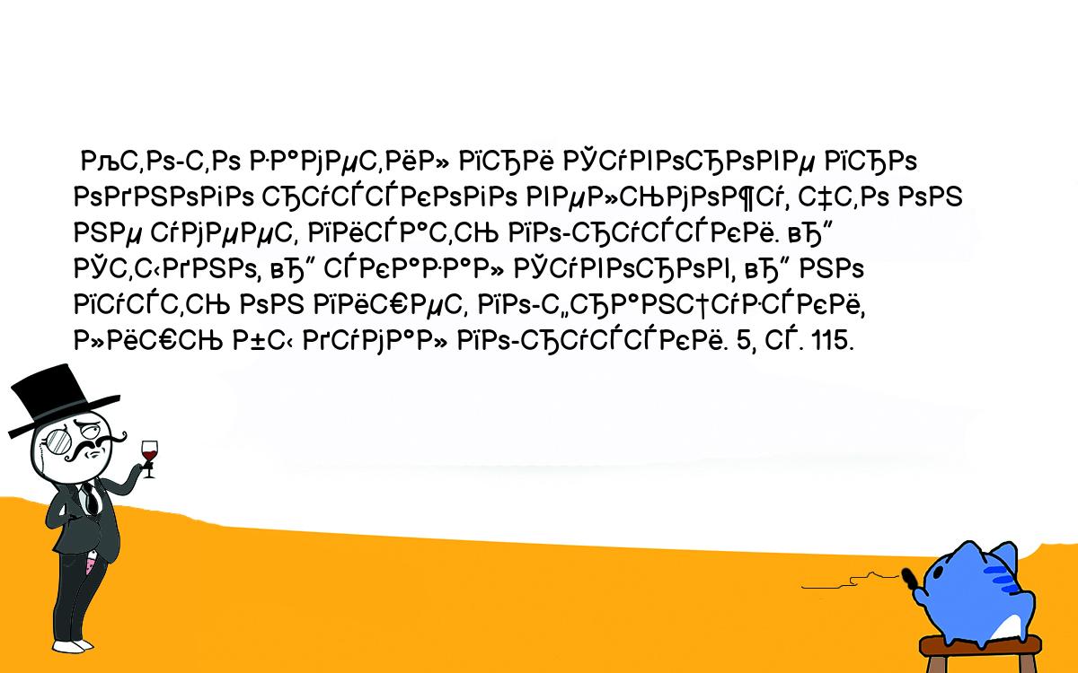 Анекдоты, шутки, приколы. <br />
 Кто-то заметил при Суворове про одного русского вельможу, что он не умеет писать по-русски. — Стыдно, — сказал Суворов, — но пусть он пишет по-французски, лишь бы думал по-русски. 5, с. 115.<br />
