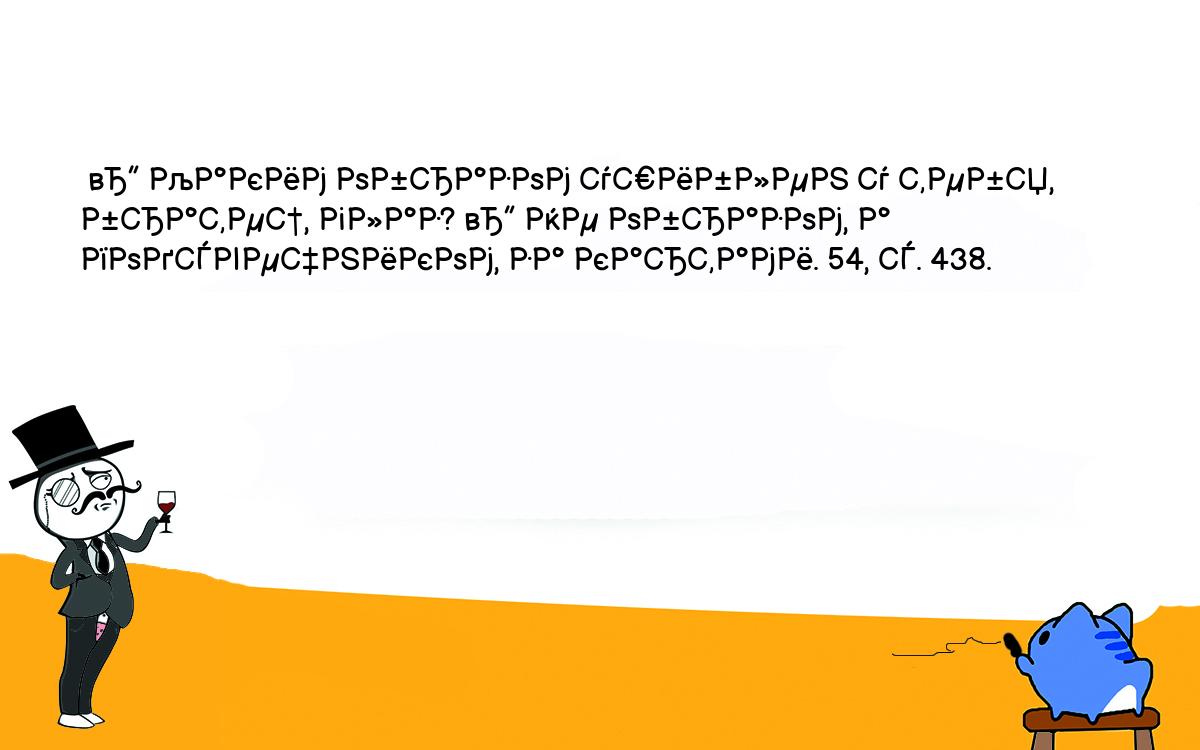 Анекдоты, шутки, приколы. <br />
 — Каким образом ушиблен у тебя, братец, глаз? — Не образом, а подсвечником, за картами. 54, с. 438.<br />
