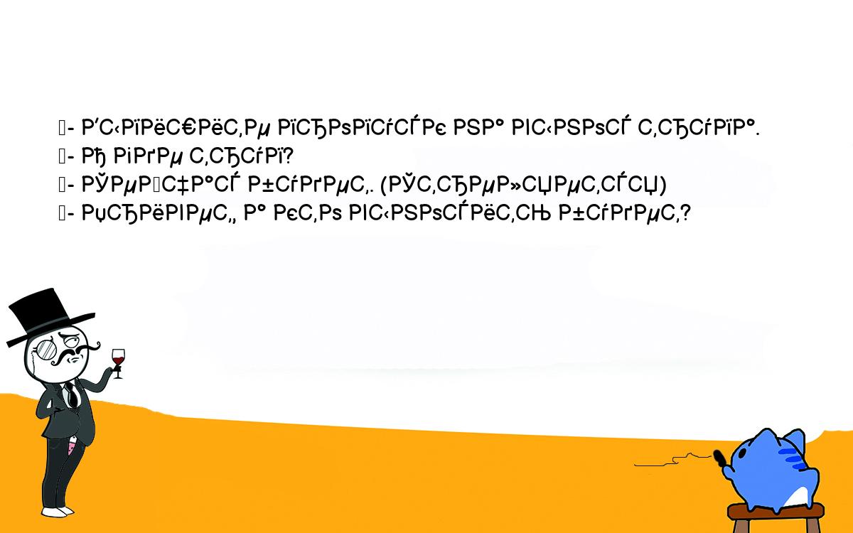 Анекдоты, шутки, приколы. <br />
	- Выпишите пропуск на вынос трупа.<br />
	- А где труп?<br />
	- Сейчас будет. (Стреляется)<br />
	- Привет, а кто выносить будет?<br />
