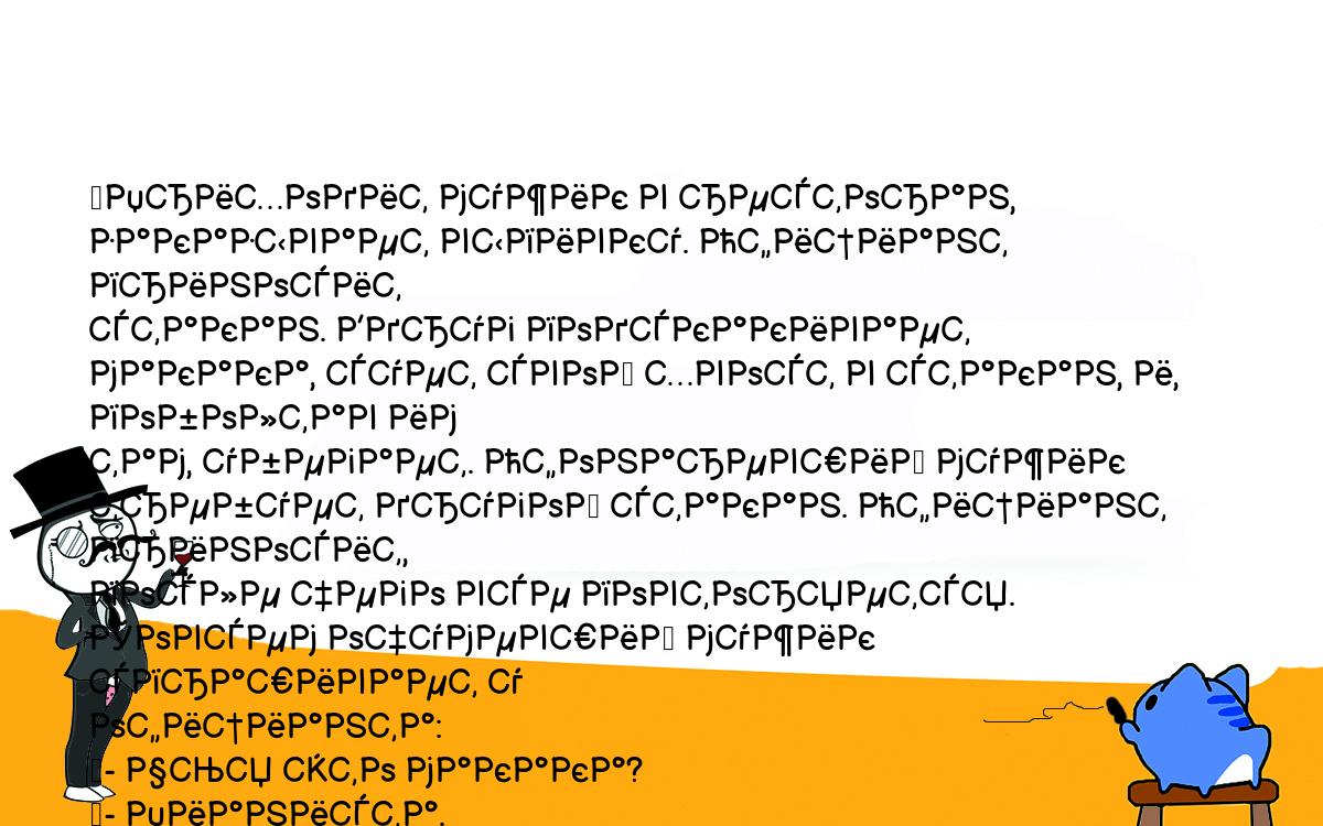 Анекдоты, шутки, приколы. <br />
	Приходит мужик в ресторан, заказывает выпивку. Официант приносит <br />
стакан. Вдруг подскакивает макака, сует свой хвост в стакан, и, поболтав им <br />
там, убегает. Офонаревший мужик требует другой стакан. Официант приносит, <br />
после чего все повторяется. Совсем очумевший мужик спрашивает у <br />
официанта:<br />
	- Чья это макака?<br />
	- Пианиста.<br />
	Мужик подходит к пианисту и говорит:<br />
	- Ты знаешь, твоя макака мочит хвост в моем стакане?!<br />
	Пианист кивает и начинает петь, наяривая на пианино:<br />
	- Моя макака мочит хвост в твоем стакане! Моя макака мочит хвост в <br />
твоем стакане!<br />
