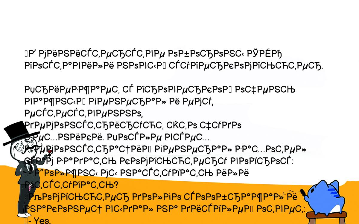 Анекдоты, шутки, приколы. <br />
	В министерстве обороны США поставили новый суперкомпьютер. <br />
Приезжает с проверкой очень важный генерал и ему, естественно, <br />
демонстрируют это чудо техники. После всех демонстраций генерал захотел <br />
сам задать компьютеру вопрос:<br />
	- Должны мы наступать или отступать?<br />
	Компьютер долго соображал и наконец выдал на дисплей ответ:<br />
	- Yes.<br />
	- Что!!!???<br />
	После исправления программы компьютер думал еще дольше и наконец <br />
снова выдал ответ:<br />
	- Yes, sir!<br />
	- То-то же!<br />
