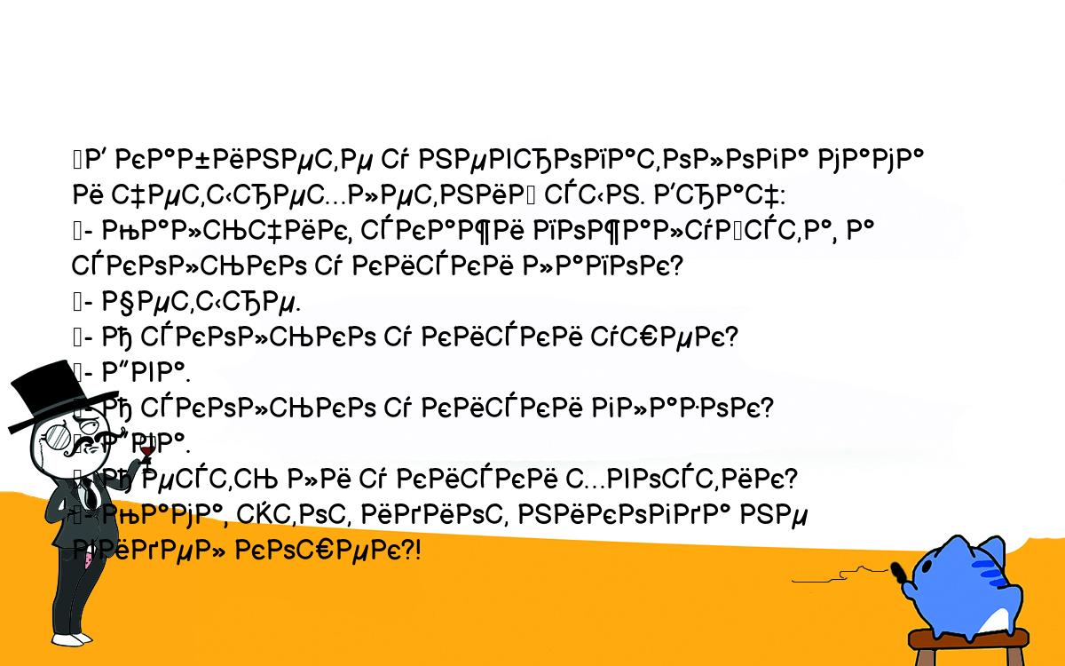 Анекдоты, шутки, приколы. <br />
	В кабинете у невропатолога мама и четырехлетний сын. Врач:<br />
	- Мальчик, скажи пожалуйста, а сколько у киски лапок?<br />
	- Четыре.<br />
	- А сколько у киски ушек?<br />
	- Два.<br />
	- А сколько у киски глазок?<br />
	- Два.<br />
	- А есть ли у киски хвостик?<br />
	- Мама, этот идиот никогда не видел кошек?!<br />
