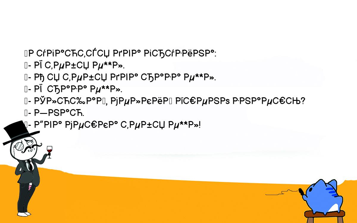 Анекдоты, шутки, приколы. <br />
	Ругаются два грузина:<br />
	- Я тебя е**л.<br />
	- А я тебя два раза е**л.<br />
	- Я  раза е**л.<br />
	- Слющай, мелкий пшено знаешь?<br />
	- Знаю.<br />
	- Два мешка тебя е**л!<br />
