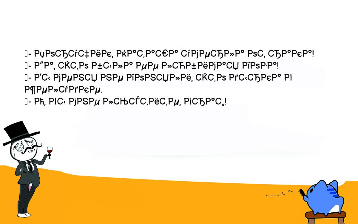 Анекдоты, шутки, приколы. <br />
	- Поручик, Наташа умерла от рака!<br />
	- Да, это была ее любимая поза!<br />
	- Вы меня не поняли, это дырка в желудке.<br />
	- О, вы мне льстите, граф!<br />
