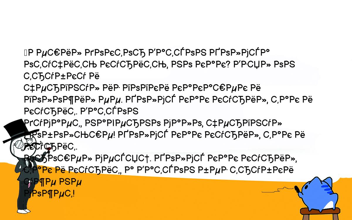 Анекдоты, шутки, приколы. <br />
	Решил доктор Ватсон Холмса отучить курить, но как? Взял он трубку и <br />
черпнул из попки какашек и положил ее. Холмс как курил, так и курит. Ватсон <br />
думает, наверно мало, черпнул побольше! Холмс как курил, так и курит. <br />
Прошел месяц. Холмс как курил, так и курит, а Ватсон без трубки уже не <br />
может!<br />
