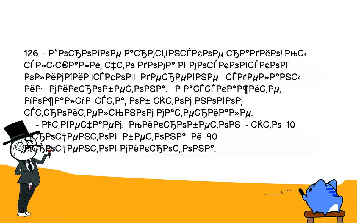 Анекдоты, шутки, приколы. <br />
126. - Дорогое армянское радио! Мы слышали, что дома в московской<br />
олимпийской  деревне   сделаны   из   микробетона.   Расскажите,<br />
пожалуйста, об этом новом строительном материале.<br />
     - Отвечаем.  Микробетон  - это  10  процентов  бетона  и  90<br />
процентов микрофона.<br />
