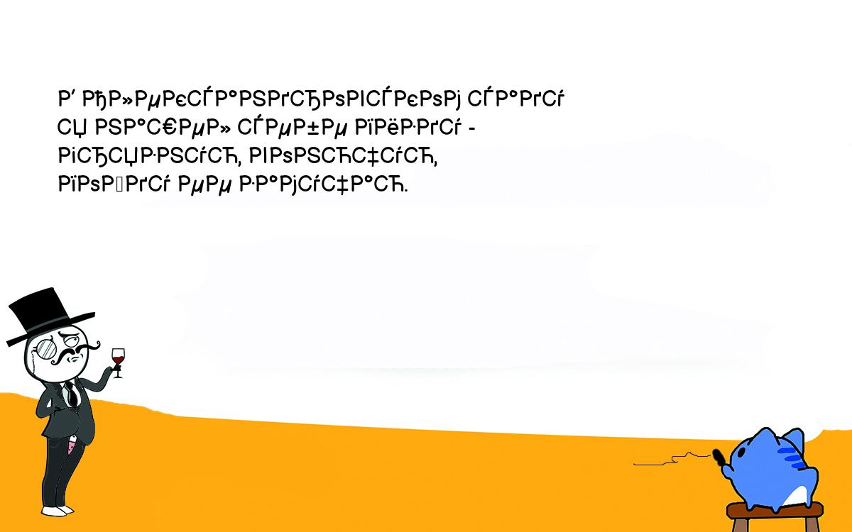 Анекдоты, шутки, приколы. В Александровском саду<br />
я нашел себе пизду -<br />
грязную, вонючую,<br />
пойду ее замучаю.