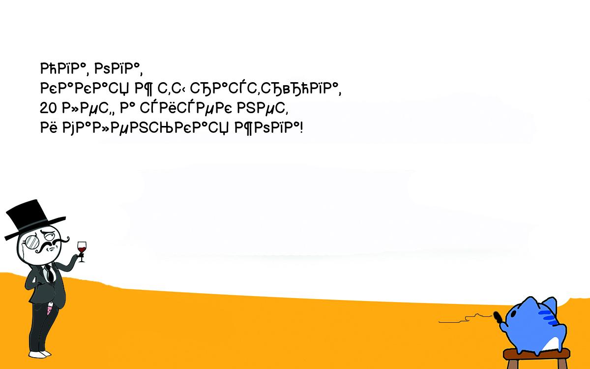 Анекдоты, шутки, приколы. Опа, опа,<br />
какая ж ты растр„па,<br />
20 лет, а сисек нет<br />
и маленькая жопа!